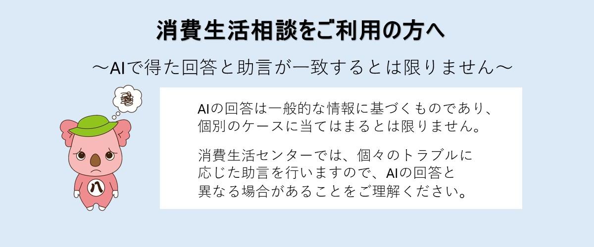 消費生活相談をご利用の方へ。AIで得た回答と助言が一致するとは限りません。